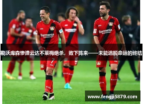 勒沃库森惨遭云达不莱梅绝杀，败下阵来——未能逃脱命运的终结