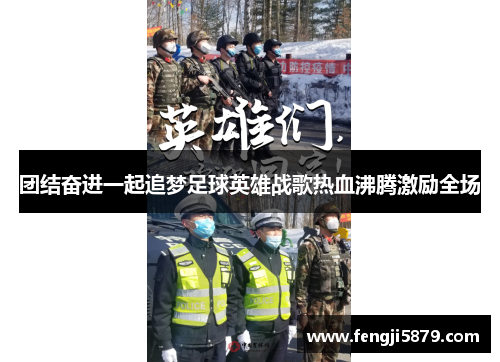 团结奋进一起追梦足球英雄战歌热血沸腾激励全场