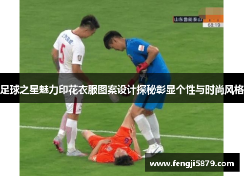 足球之星魅力印花衣服图案设计探秘彰显个性与时尚风格