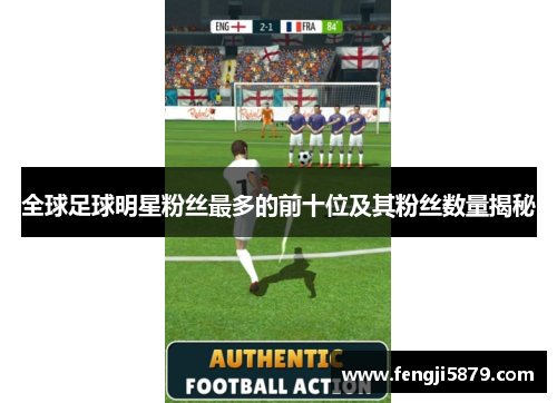 全球足球明星粉丝最多的前十位及其粉丝数量揭秘