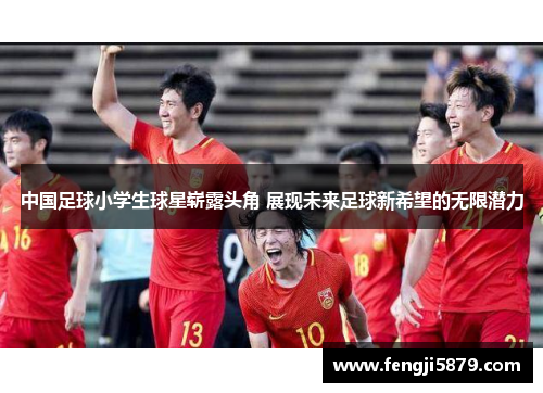中国足球小学生球星崭露头角 展现未来足球新希望的无限潜力