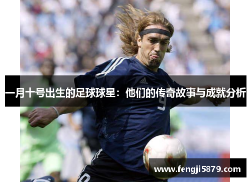 一月十号出生的足球球星：他们的传奇故事与成就分析