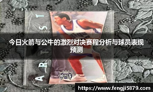 beats365今日火箭与公牛的激烈对决赛程分析与球员表现预测