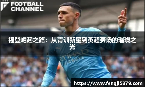 beats365福登崛起之路：从青训新星到英超赛场的璀璨之光