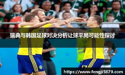 beats365瑞典与韩国足球对决分析让球平局可能性探讨